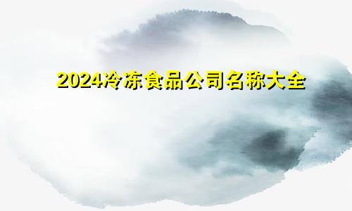 2024冷冻食品公司名称大全(图1)